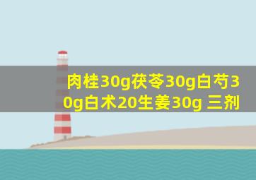 肉桂30g茯苓30g白芍30g白术20生姜30g 三剂